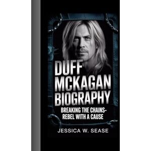 Sease, Jessica W. DUFF MCKAGAN BIOGRAPHY: Breaking the Chains-Rebel With a Cause Sease, Jessica W. DUFF MCKAGAN BIOGRAPHY: Breaking the Chains-Rebel With a Cause