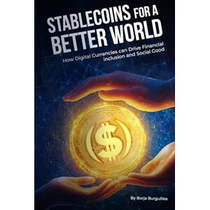 Burguillos, Borja Stablecoins for a Better World: Discover How Stablecoins Can Drive Financial Inclusion and Social Good Burguillos, Borja Stablecoins for a Better World: Discover How Stablecoins Can Drive Financial Inclusion and Social Good