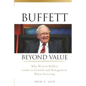 Jain, Prem C. Buffett Beyond Value: Why Warren Buffett Looks to Growth and Management When Investing Jain, Prem C. Buffett Beyond Value: Why Warren Buffett Looks to Growth and Management When Investing