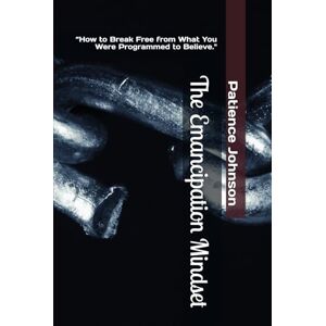 Johnson, Patience The Emancipation Mindset: “How to Break Free from What You Were Programmed to Believe. Johnson, Patience The Emancipation Mindset: “How to Break Free from What You Were Programmed to Believe.