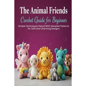 Heller, Tel The Animal Friends Crochet Guide for Beginner: Simple Techniques Paired With Detailed Patterns for Soft and Charming Designs Heller, Tel The Animal Friends Crochet Guide for Beginner: Simple Techniques Paired With Detailed Patterns for Soft and Charming Designs