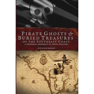 Marrow, Captain Pirate Ghosts & Buried Treasures of the Southeast Coast: A Historical Assessment on Pirate Folklore: Exploring Myths and Legends from Florida to Virginia Marrow, Captain Pirate Ghosts & Buried Treasures of the Southeast Coast: A Historical Assessment on Pirate Folklore: Exploring Myths and Legends from Florida to Virginia