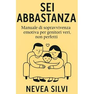 Silvi, Nevea Sei Abbastanza: Manuale di sopravvivenza emotiva per genitori veri. Non perfetti Silvi, Nevea Sei Abbastanza: Manuale di sopravvivenza emotiva per genitori veri. Non perfetti