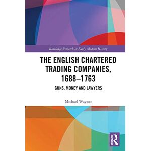 Wagner, Michael The English Chartered Trading Companies, 1688-1763: Guns, Money and Lawyers (Routledge Research in Early Modern History) Wagner, Michael The English Chartered Trading Companies, 1688-1763: Guns, Money and Lawyers (Routledge Research in Early Modern History)