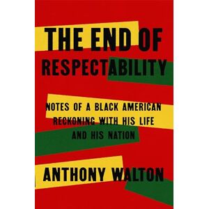 Walton, Anthony The End of Respectability: Notes of a Black American Reckoning with His Life and His Nation Walton, Anthony The End of Respectability: Notes of a Black American Reckoning with His Life and His Nation
