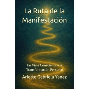 Yanez, Arlette Gabriela La Ruta de la Manifestación: Un Viaje Consciente a la Transformación Personal Yanez, Arlette Gabriela La Ruta de la Manifestación: Un Viaje Consciente a la Transformación Personal