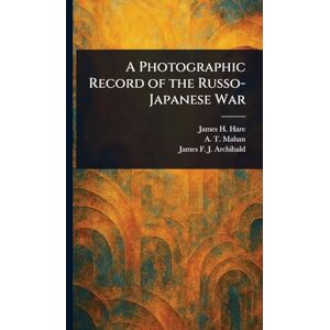 Hare, James H A Photographic Record of the Russo-Japanese War Hare, James H A Photographic Record of the Russo-Japanese War