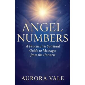 Vale, Aurora Angel Numbers: A Practical and Spiritual Guide to Messages from the Universe: 3 (Numerology) Vale, Aurora Angel Numbers: A Practical and Spiritual Guide to Messages from the Universe: 3 (Numerology)