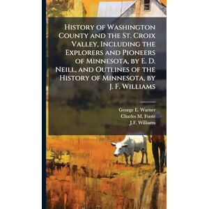 Warner, George E History of Washington County and the St. Croix Valley, Including the Explorers and Pioneers of Minnesota, by E. D. Neill, and Outlines of the History of Minnesota, by J. F. Williams Warner, George E History of Washington County and the St. Croix Valley, Including the Explorers and Pioneers of Minnesota, by E. D. Neill, and Outlines of the History of Minnesota, by J. F. Williams