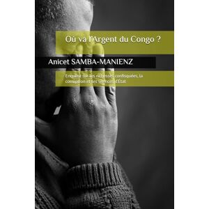 SAMBA-MANIENZ, Anicet Où va l’Argent du Congo ?: Enquête sur les richesses confisquées, la corruption et les silences d’État SAMBA-MANIENZ, Anicet Où va l’Argent du Congo ?: Enquête sur les richesses confisquées, la corruption et les silences d’État