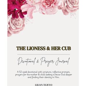 Tejevo, Lilian THE LIONESS AND HER CUB: 52 week Devotional & Prayer Journal with scripture, reflective prompts, prayers for the mother & child seeking to know God deeper and finding their identity in Him. Tejevo, Lilian THE LIONESS AND HER CUB: 52 week Devotional & Prayer Journal with scripture, reflective prompts, prayers for the mother & child seeking to know God deeper and finding their identity in Him.