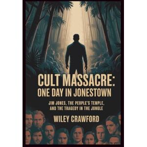 Crawford, Wiley Cult Massacre: One Day In Jonestown: Jim Jones, The People’s Temple, And The Tragedy In The Jungle Crawford, Wiley Cult Massacre: One Day In Jonestown: Jim Jones, The People’s Temple, And The Tragedy In The Jungle