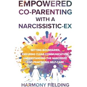 Fielding, Harmony Empowered Co-Parenting With A Narcissistic-Ex: Setting Boundaries, Ensuring Clear Communication, Understanding the Narcissist and Practicing Self-Care (New Perspectives) Fielding, Harmony Empowered Co-Parenting With A Narcissistic-Ex: Setting Boundaries, Ensuring Clear Communication, Understanding the Narcissist and Practicing Self-Care (New Perspectives)