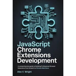 Wright, Alex V. JavaScript Chrome Extensions Development: A comprehensive guide to Building Professional Browser Extensions from Scratch to Chrome Web Store (Modern Programming and Tech Mastery Series) Wright, Alex V. JavaScript Chrome Extensions Development: A comprehensive guide to Building Professional Browser Extensions from Scratch to Chrome Web Store (Modern Programming and Tech Mastery Series)