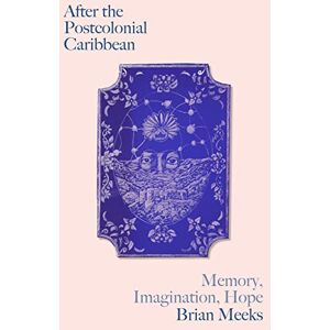 Meeks, Brian After the Postcolonial Caribbean: Memory, Imagination, Hope (Black Critique) Meeks, Brian After the Postcolonial Caribbean: Memory, Imagination, Hope (Black Critique)