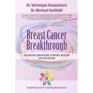 Desaulniers, Dr. Veronique Breast Cancer Breakthrough: Integrating Conventional & Natural Medicine For True Healing Desaulniers, Dr. Veronique Breast Cancer Breakthrough: Integrating Conventional & Natural Medicine For True Healing
