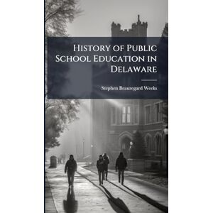 Weeks, Stephen Beauregard 1865- History of Public School Education in Delaware Weeks, Stephen Beauregard 1865- History of Public School Education in Delaware