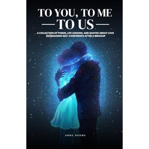 Duong, Anna Poetry, Love and Healing : To you, to me, to us: A collection of poems, life lessons, and quotes about love (re)building self-confidence after a breakup Duong, Anna Poetry, Love and Healing : To you, to me, to us: A collection of poems, life lessons, and quotes about love (re)building self-confidence after a breakup