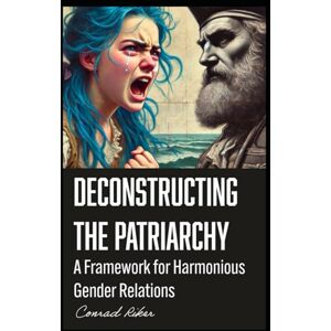 Riker, Conrad Deconstructing the Patriarchy: A Framework for Harmonious Gender Relations (Redpilled Progressive (satire)) Riker, Conrad Deconstructing the Patriarchy: A Framework for Harmonious Gender Relations (Redpilled Progressive (satire))