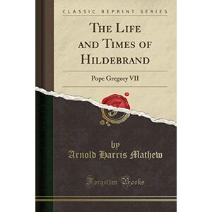 Robertson, J. M. The Life and Times of Hildebrand, Pope Gregory VII, Vol. 1 (Classic Reprint): Pope Gregory VII (Classic Reprint) Robertson, J. M. The Life and Times of Hildebrand, Pope Gregory VII, Vol. 1 (Classic Reprint): Pope Gregory VII (Classic Reprint)