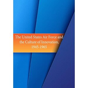 Office of Air Force History The United States Air Force and the Culture of Innovation, 1945-1965 Office of Air Force History The United States Air Force and the Culture of Innovation, 1945-1965