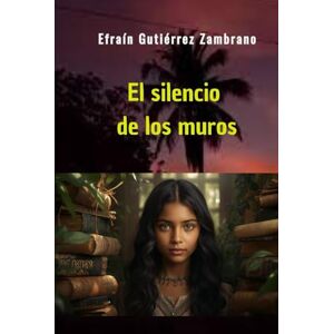 Gutiérrez Zambrano, Efraín El silencio de los muros: Una llama en tiempos de oscuridad Gutiérrez Zambrano, Efraín El silencio de los muros: Una llama en tiempos de oscuridad