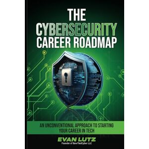 Lutz, Evan The Cybersecurity Career Roadmap: An Unconventional Approach to Starting Your Career in Tech Lutz, Evan The Cybersecurity Career Roadmap: An Unconventional Approach to Starting Your Career in Tech