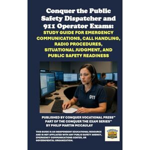 McCaulay, Philip Martin Conquer the Public Safety Dispatcher and 911 Operator Exams: Study Guide for Emergency Communications, Call Handling, Radio Procedures, Situational Judgment, and Public Safety Readiness McCaulay, Philip Martin Conquer the Public Safety Dispatcher and 911 Operator Exams: Study Guide for Emergency Communications, Call Handling, Radio Procedures, Situational Judgment, and Public Safety Readiness