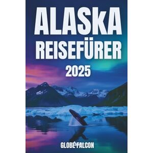 Falcon ALASKA-REISEFÜHRER 2025: Wo jeder Weg eine Geschichte aus Eis und Feuer erzählt Falcon ALASKA-REISEFÜHRER 2025: Wo jeder Weg eine Geschichte aus Eis und Feuer erzählt