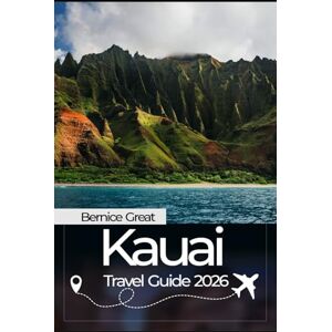 Great, Bernice KAUAI TRAVEL GUIDE 2026: The Ultimate Island Travel Guide with Expert Tips, Local Culture, Hidden Gems & Breathtaking Adventures Great, Bernice KAUAI TRAVEL GUIDE 2026: The Ultimate Island Travel Guide with Expert Tips, Local Culture, Hidden Gems & Breathtaking Adventures