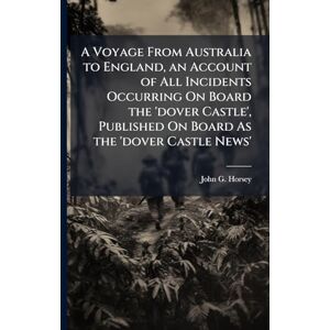 Horsey, John G A Voyage From Australia to England, an Account of All Incidents Occurring On Board the 'dover Castle', Published On Board As the 'dover Castle News' Horsey, John G A Voyage From Australia to England, an Account of All Incidents Occurring On Board the 'dover Castle', Published On Board As the 'dover Castle News'