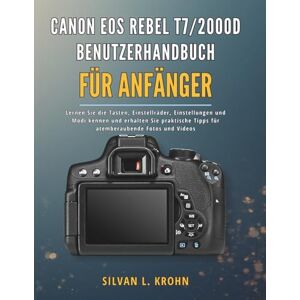 KROHN, SILVAN L. CANON EOS REBEL T7/2000D BENUTZERHANDBUCH FÜR ANFÄNGER: Lernen Sie die Tasten, Einstellräder, Einstellungen und Modi kennen und erhalten Sie praktische Tipps für atemberaubende Fotos und Videos KROHN, SILVAN L. CANON EOS REBEL T7/2000D BENUTZERHANDBUCH FÜR ANFÄNGER: Lernen Sie die Tasten, Einstellräder, Einstellungen und Modi kennen und erhalten Sie praktische Tipps für atemberaubende Fotos und Videos