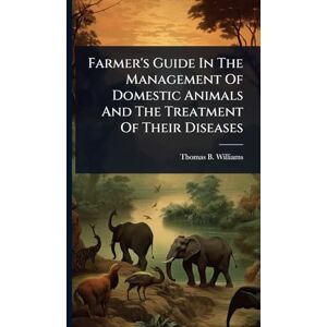 Williams, Thomas B Farmer's Guide In The Management Of Domestic Animals And The Treatment Of Their Diseases Williams, Thomas B Farmer's Guide In The Management Of Domestic Animals And The Treatment Of Their Diseases