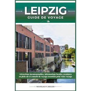 ZIEGLER, NICHOLAS P. LEIPZIG GUIDE DE VOYAGE: Attractions incontournables, informations locales, aventures en plein air et conseils de voyage essentiels pour votre voyage ZIEGLER, NICHOLAS P. LEIPZIG GUIDE DE VOYAGE: Attractions incontournables, informations locales, aventures en plein air et conseils de voyage essentiels pour votre voyage
