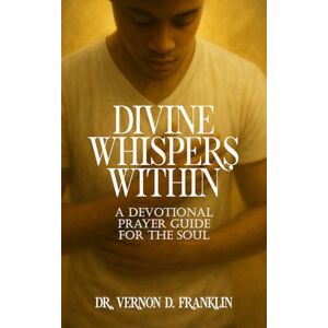 Franklin, Dr. Vernon D. Divine Whispers Within: A Devotional Prayer Guide for the Soul Franklin, Dr. Vernon D. Divine Whispers Within: A Devotional Prayer Guide for the Soul