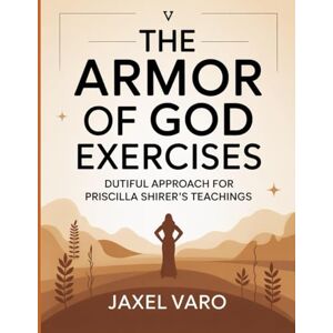 Varo, Jaxel The Armor of God Exercises: Dutiful Approach For Priscilla Shirer’s Teachings Varo, Jaxel The Armor of God Exercises: Dutiful Approach For Priscilla Shirer’s Teachings