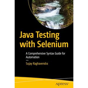 Raghavendra, Sujay Java Testing with Selenium: A Comprehensive Syntax Guide for Automation Raghavendra, Sujay Java Testing with Selenium: A Comprehensive Syntax Guide for Automation