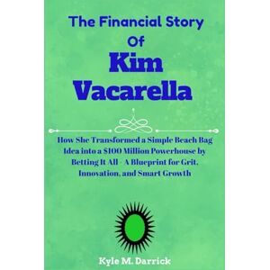 Darrick, Kyle M. The Financial Story Of Kim Vacarella: How She Transformed a Simple Beach Bag Idea into a $100 Million Powerhouse by Betting It All A Blueprint for Grit, Innovation, and Smart Growth Darrick, Kyle M. The Financial Story Of Kim Vacarella: How She Transformed a Simple Beach Bag Idea into a $100 Million Powerhouse by Betting It All A Blueprint for Grit, Innovation, and Smart Growth