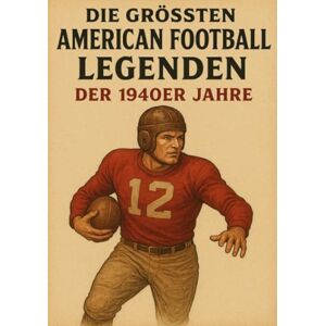 Bauer, Anton Die größten American Football Legenden der 1940er Jahre Bauer, Anton Die größten American Football Legenden der 1940er Jahre