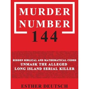 Deutsch, Esther MURDER NUMBER 144: Hidden Biblical and Mathematical Codes Unmask the Alleged Long Island Serial Killer Deutsch, Esther MURDER NUMBER 144: Hidden Biblical and Mathematical Codes Unmask the Alleged Long Island Serial Killer