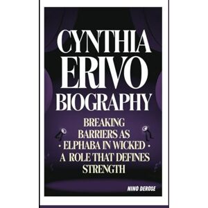 DeRose, Nino CYNTHIA ERIVO BIOGRAPHY: BREAKING BARRIERS AS ELPHABA IN WICKED -: A ROLE THAT DEFINES STRENGTH DeRose, Nino CYNTHIA ERIVO BIOGRAPHY: BREAKING BARRIERS AS ELPHABA IN WICKED -: A ROLE THAT DEFINES STRENGTH