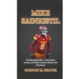 M. Beaver, Gordon Mike Sainristil: The Relentless Rise — How Heart, Hustle, and Faith Turned a Dream into Greatness M. Beaver, Gordon Mike Sainristil: The Relentless Rise — How Heart, Hustle, and Faith Turned a Dream into Greatness
