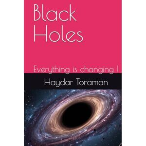 Toraman, Haydar Black Holes: Everything is changing ! Toraman, Haydar Black Holes: Everything is changing !