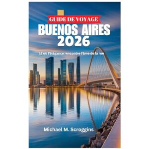Scroggins, Michael M. GUIDE DE VOYAGE BUENOS AIRES 2026: Là où l'élégance rencontre l'âme de la rue Scroggins, Michael M. GUIDE DE VOYAGE BUENOS AIRES 2026: Là où l'élégance rencontre l'âme de la rue