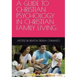 CHINUNGO, APOSTLE DR. BENSON SIFUMA A GUIDE TO CHRISTIAN PSYCHOLOGY IN CHRISTIAN FAMILY LIVING CHINUNGO, APOSTLE DR. BENSON SIFUMA A GUIDE TO CHRISTIAN PSYCHOLOGY IN CHRISTIAN FAMILY LIVING