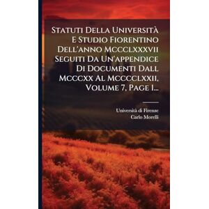 Firenze, Universitã Di Statuti Della Università E Studio Fiorentino Dell'anno Mccclxxxvii Seguiti Da Un'appendice Di Documenti Dall Mcccxx Al Mcccclxxii, Volume 7, Page 1... Firenze, Universitã Di Statuti Della Università E Studio Fiorentino Dell'anno Mccclxxxvii Seguiti Da Un'appendice Di Documenti Dall Mcccxx Al Mcccclxxii, Volume 7, Page 1...