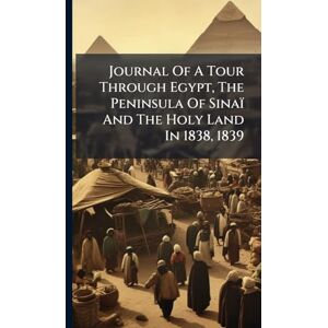 Anonymous Journal Of A Tour Through Egypt, The Peninsula Of Sinaï And The Holy Land In 1838, 1839 Anonymous Journal Of A Tour Through Egypt, The Peninsula Of Sinaï And The Holy Land In 1838, 1839