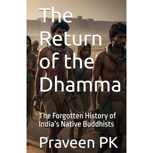 PK, Praveen The Return of the Dhamma: The Forgotten History of India’s Native Buddhists (History and Future of Scientific Buddhism) PK, Praveen The Return of the Dhamma: The Forgotten History of India’s Native Buddhists (History and Future of Scientific Buddhism)