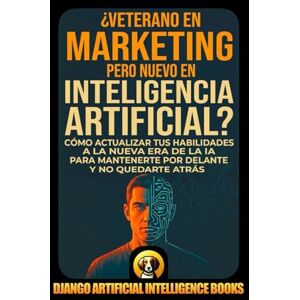 Django Artificial Intelligence Books ¿Veterano en Marketing pero Nuevo en Inteligencia Artificial?: Cómo Actualizar tus Habilidades a la Nueva Era de la IA para Mantenerte por Delante y no Quedarte Atrás (IA y Marketing) Django Artificial Intelligence Books ¿Veterano en Marketing pero Nuevo en Inteligencia Artificial?: Cómo Actualizar tus Habilidades a la Nueva Era de la IA para Mantenerte por Delante y no Quedarte Atrás (IA y Marketing)
