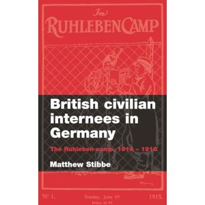 Stibbe, Matthew British Civilian Internees in Germany: The Ruhleben Camp, 1914–1918 Stibbe, Matthew British Civilian Internees in Germany: The Ruhleben Camp, 1914–1918
